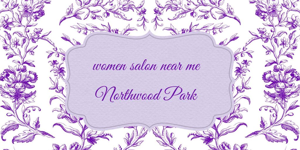 women salon near me northwood park